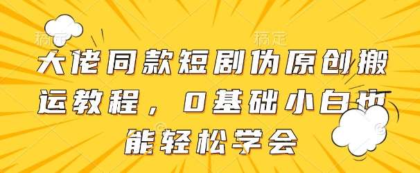 大佬同款短剧伪原创搬运方法，0基础小白也能轻松学会|无忧资源社