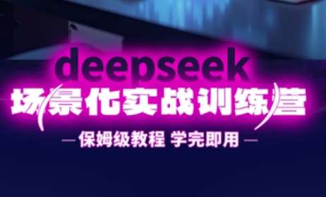DeepSeek场景化实战训练营，保姆级教程，学完即用，手把手教你用DeepSeek提升效率|无忧资源社