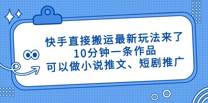 （14450期）快手直接搬运最新玩法来了，10分钟一条作品，可以做小说推文、短剧推广…|无忧资源社