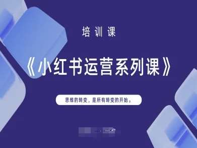 小红书运营系列课，思维的转变，是所有转变的开始|无忧资源社