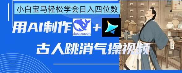 AI古人跳消气操视频制作，deepseek+即梦，小白宝马轻松学会日入四位数|无忧资源社