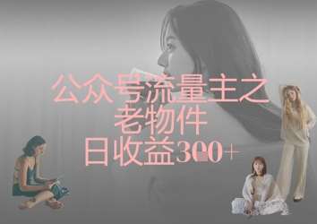 公众号流量主之老物件日收益300+|无忧资源社