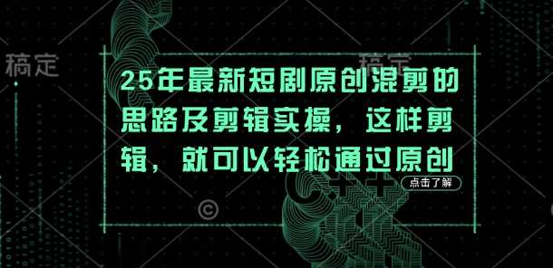 25年最新短剧原创混剪的思路及剪辑实操，这样剪辑，就可以轻松通过原创|无忧资源社