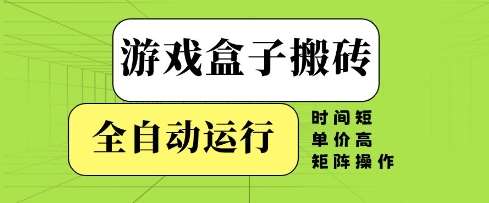 游戏盒子搬砖，全自动运行，无需人工，时间短、单价高、矩阵操作【揭秘】|无忧资源社