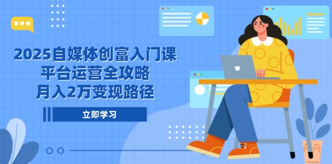 （14924期）2025自媒体创富入门课，平台运营全攻略，月入2万变现路径|无忧资源社