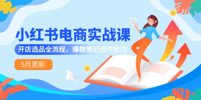 （14926期）小红书电商实战课-5月更新，开店选品全流程，爆款笔记创作技巧|无忧资源社