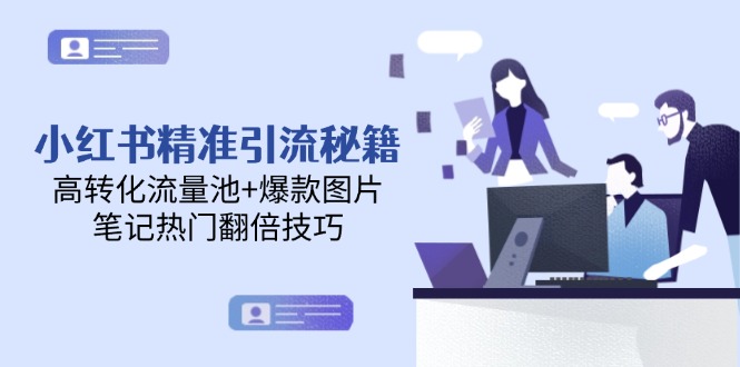 （14881期）小红书精准引流秘籍，高转化流量池+爆款图片，笔记热门翻倍技巧|无忧资源社