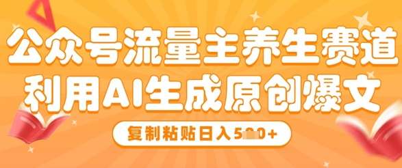 公众号流量主养生赛道，利用AI生成原创爆文，复制粘贴日入5张|无忧资源社