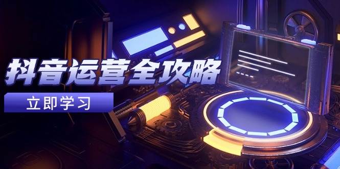 （14738期）抖音运营全攻略，账号包装养号技巧，情感增粉视频搬运，实现快速变现|无忧资源社