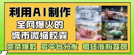 利用AI制作全网爆火的城市微缩胶囊，条条爆款， 多平台分发，疯狂涨粉变现|无忧资源社