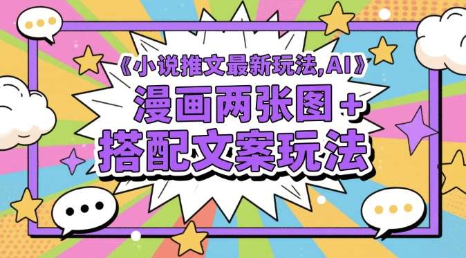 小说推文最新玩法，AI漫画两张图+搭配文案玩法|无忧资源社