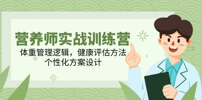 （14908期）营养师实战训练营，体重管理逻辑，健康评估方法，个性化方案设计|无忧资源社