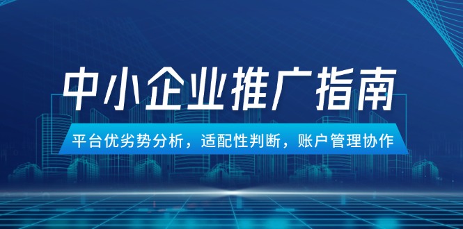 （14910期）中小企业竞价推广指南，平台优劣势分析，适配性判断，账户管理协作|无忧资源社