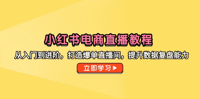 （14873期）小红书电商直播教程，从入门到进阶，打造爆单直播间，提升数据复盘能力|无忧资源社