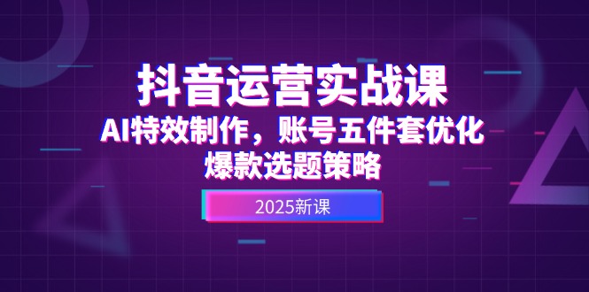（14918期）抖音运营实战课，AI特效制作，账号五件套优化，爆款选题策略|无忧资源社