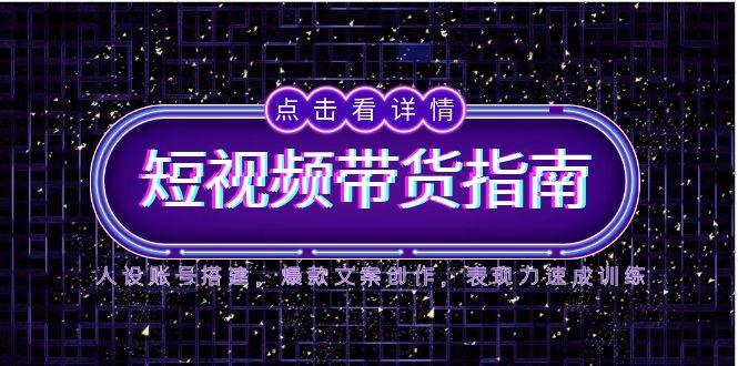 （14912期）2025短视频带货指南，人设账号搭建，爆款文案创作，表现力速成训练|无忧资源社
