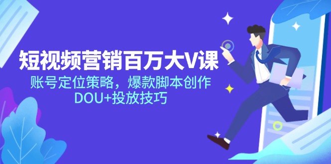（14920期）短视频营销百万大V课，账号定位策略，爆款脚本创作，DOU+投放技巧|无忧资源社
