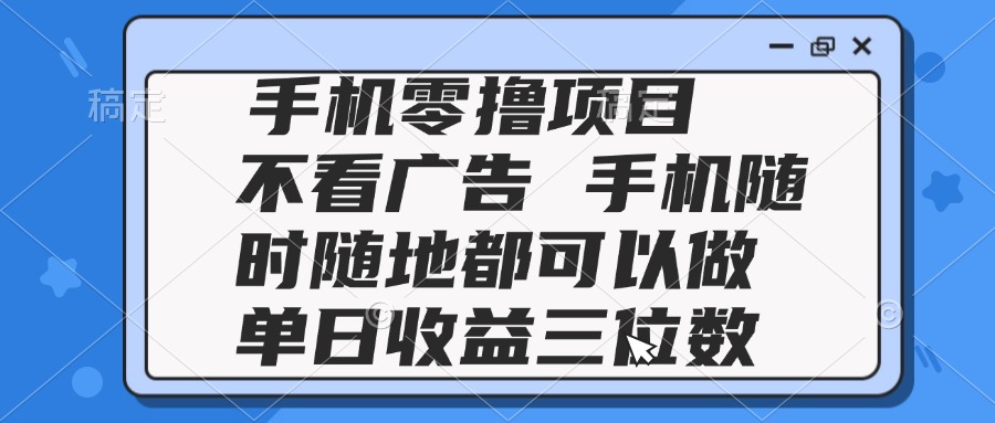 （14855期）2025手机零撸项目 不看广告 手机随时可做 单日收益三位数|无忧资源社