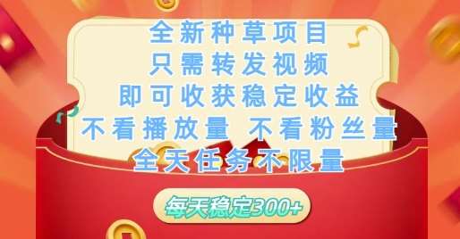 全新种草项目只需转发视频，即可收获稳定收益，不看播放量不看粉丝量，全天任务不限量，每天稳定3张【揭秘】|无忧资源社