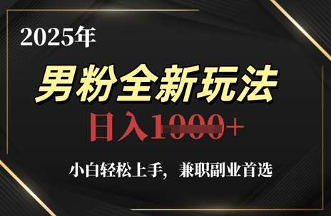 2025年男粉全新玩法，小白轻松上手，兼职副业首选，轻轻松松日入1k+|无忧资源社
