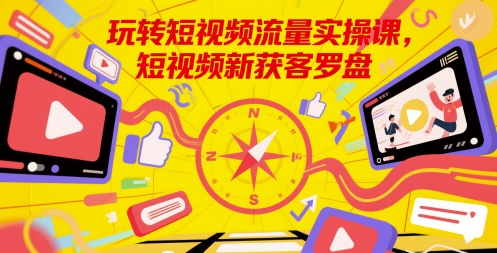 玩转短视频流量实操课，短视频新获客罗盘|无忧资源社