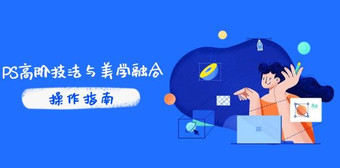 （14736期）PS高阶技法与美学融合：商业光效/调色逻辑拆解，抖音IP运营+AI修图实战|无忧资源社