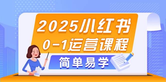 （14719期）2025小红书0-1运营课程，选品、素材、笔记制作与发布技巧|无忧资源社