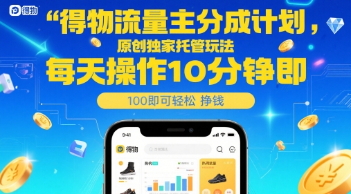 得物流量主分成计划，原创独家托管玩法，每天操作10分钟即可轻松挣米【揭秘】|无忧资源社