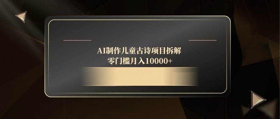 （14677期）AI制作儿童古诗项目拆解，零门槛月入10000+|无忧资源社
