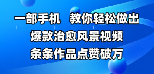 一部手机，教你轻松做出爆款治愈风景视频，条条作品点赞破W|无忧资源社
