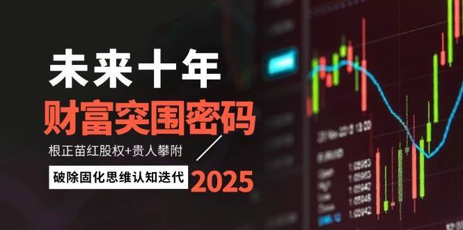 未来十年财富突围密码：根正苗红股权+贵人攀附，破除固化思维认知迭代|无忧资源社