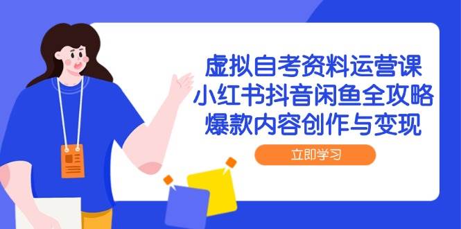 虚拟自考资料运营课，小红书抖音闲鱼全攻略，爆款内容创作与变现|无忧资源社