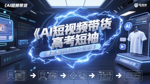 AI短视频带货高考短袖爆款解析制作全流程|无忧资源社