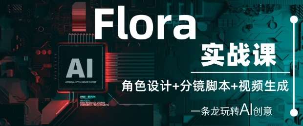Flora实战课：角色设计+分镜脚本+视频生成，一条龙玩转AI创意|无忧资源社