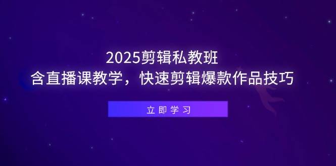 （14649期）2025剪辑私教班，含直播课教学，快速剪辑爆款作品技巧|无忧资源社