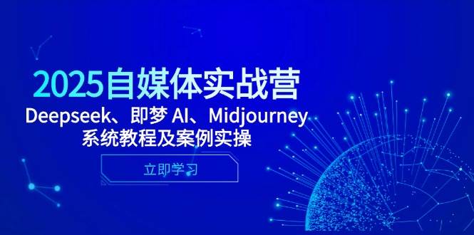 （14640期）2025自媒体实战营，Deepseek、即梦 AI、Midjourney系统教程及案例实操|无忧资源社