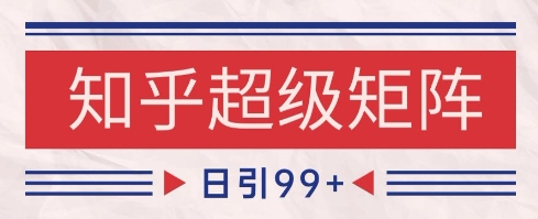 知乎超级矩阵玩法引流高质量精准粉SEO覆盖，日变现1k+【揭秘】|无忧资源社