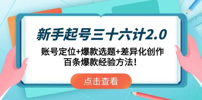 （14666期）新手起号三十六计2.0：账号定位+爆款选题+差异化创作，百条爆款经验方法！|无忧资源社