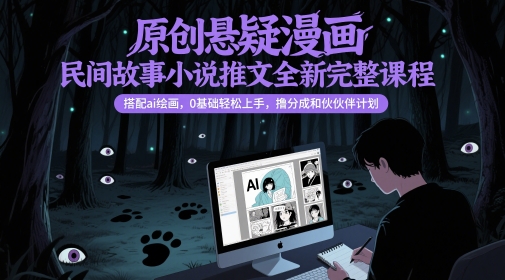 原创悬疑漫画民间故事小说推文全新完整课程， 搭配ai绘画，0基础轻松上手，撸分成和伙伴计划|无忧资源社