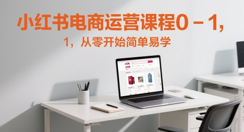 小红书电商运营课程0-1，从零开始简单易学|无忧资源社