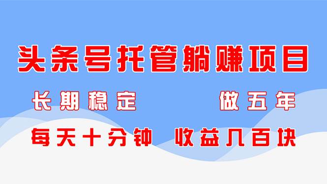 （14635期）头条号托管躺赚项目，长期稳定，可做五年，每天十分钟，收益几百块|无忧资源社