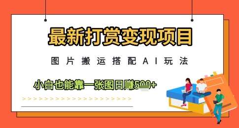 最新打赏变现项目，图片搬运搭配AI玩法，小白也能靠一张图日入5张|无忧资源社