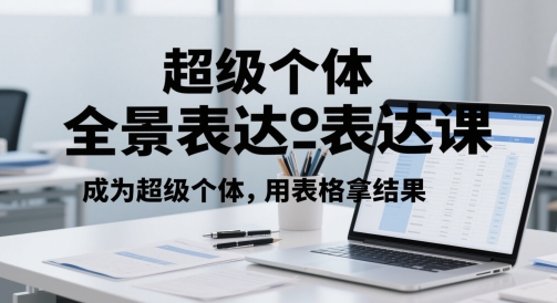 超级个体全景表达课，成为超级个体，用表格拿结果|无忧资源社