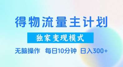 得物流量主计划，独家变现模式，轻松上手，日入3张+【揭秘】|无忧资源社