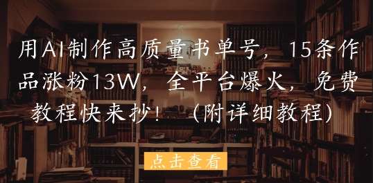 用AI制作高质量书单号，15条作品涨粉13W，全平台爆火，免费教程快来抄(附详细教程)|无忧资源社