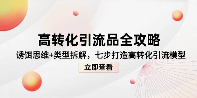 高转化引流品全攻略，诱饵思维+类型拆解，七步打造高转化引流模型|无忧资源社
