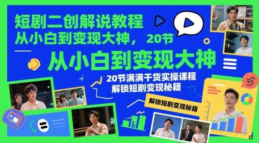 短剧二创解说教程，从小白到变现大神，20节满满干货实操课程，解锁短剧变现秘籍|无忧资源社