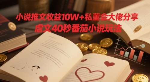 小说推文收益10W+私董会大佬分享，虐文40秒番茄小说玩法|无忧资源社