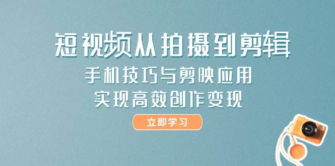 短视频从拍摄到剪辑，手机技巧与剪映应用，实现高效创作变现|无忧资源社