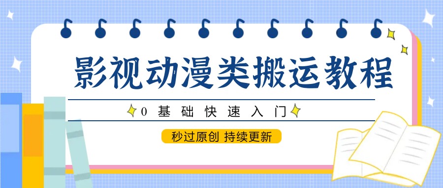 影视动漫类搬运教程，0基础快速入门，秒过原创 持续更新|无忧资源社